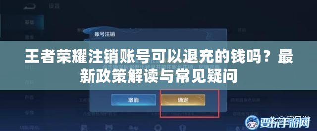 王者榮耀注銷賬號可以退充的錢嗎？最新政策解讀與常見疑問