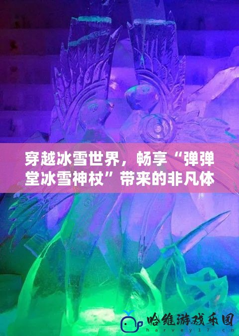 穿越冰雪世界，暢享“彈彈堂冰雪神杖”帶來的非凡體驗