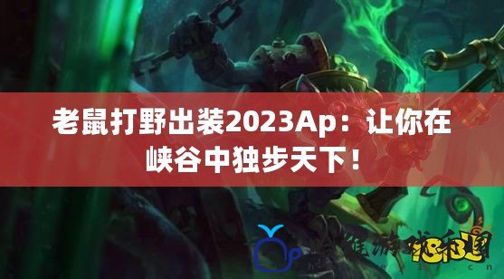 老鼠打野出裝2023Ap：讓你在峽谷中獨步天下！