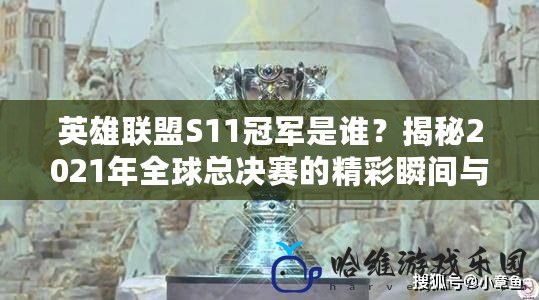 英雄聯盟S11冠軍是誰？揭秘2021年全球總決賽的精彩瞬間與冠軍榮耀