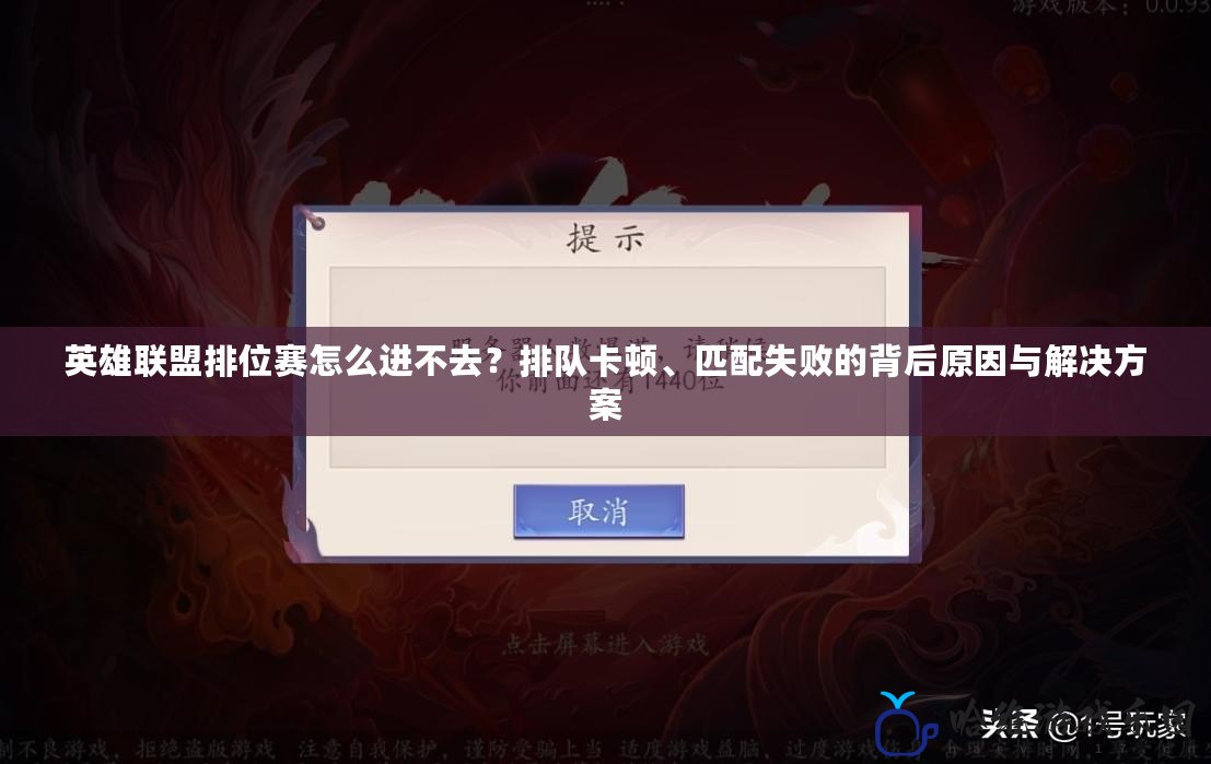 英雄聯(lián)盟排位賽怎么進(jìn)不去？排隊(duì)卡頓、匹配失敗的背后原因與解決方案