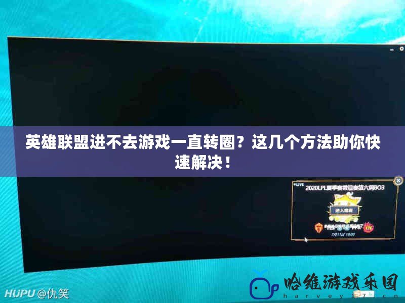 英雄聯盟進不去游戲一直轉圈？這幾個方法助你快速解決！