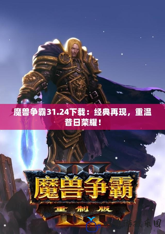 魔獸爭(zhēng)霸31.24下載：經(jīng)典再現(xiàn)，重溫昔日榮耀！