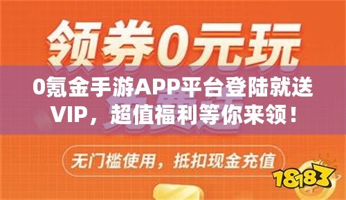 0氪金手游APP平臺登陸就送VIP，超值福利等你來領！