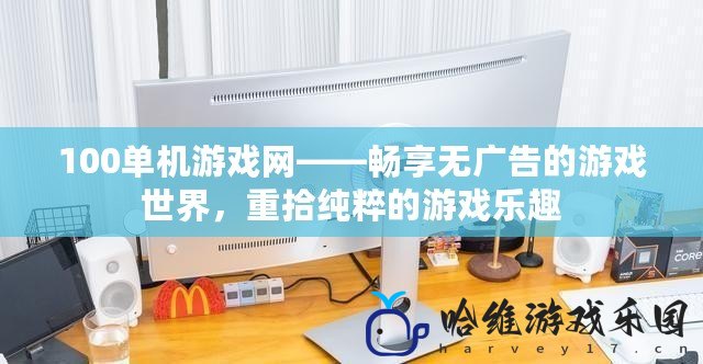 100單機游戲網——暢享無廣告的游戲世界，重拾純粹的游戲樂趣