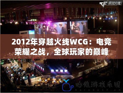 2012年穿越火線WCG：電競榮耀之戰，全球玩家的巔峰對決