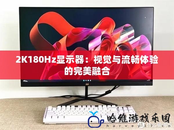 2K180Hz顯示器：視覺與流暢體驗的完美融合