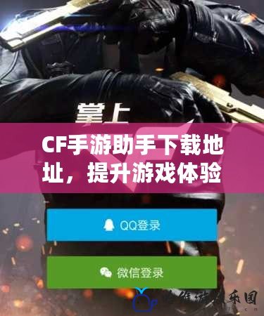 CF手游助手下載地址，提升游戲體驗的最佳選擇！