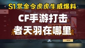 CF手游打擊者天羽在哪里刷？完整攻略一覽！