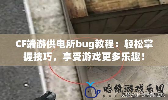 CF端游供電所bug教程：輕松掌握技巧，享受游戲更多樂趣！