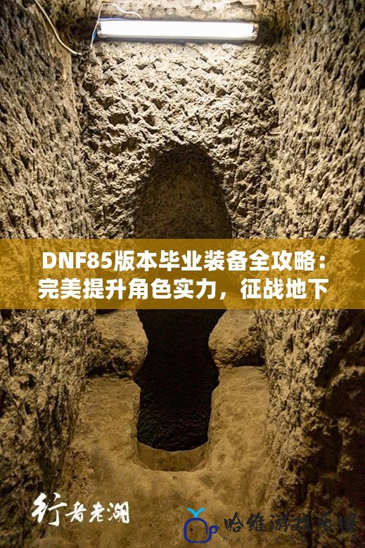 DNF85版本畢業裝備全攻略：完美提升角色實力，征戰地下城