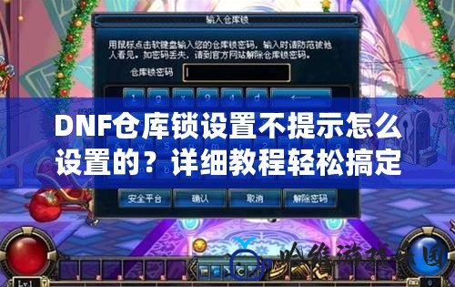 DNF倉庫鎖設(shè)置不提示怎么設(shè)置的？詳細(xì)教程輕松搞定！