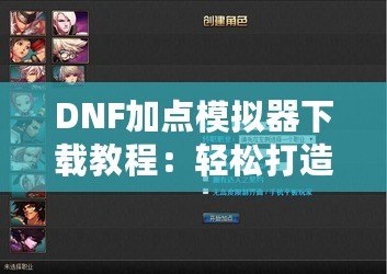 DNF加點模擬器下載教程：輕松打造專屬角色加點方案！