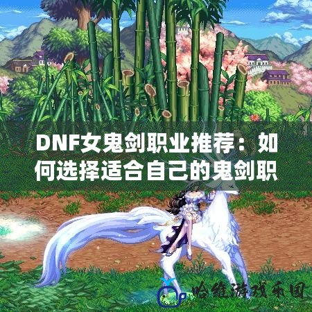 DNF女鬼劍職業推薦：如何選擇適合自己的鬼劍職業？