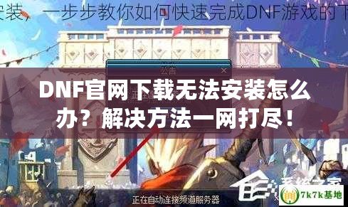 DNF官網下載無法安裝怎么辦？解決方法一網打盡！