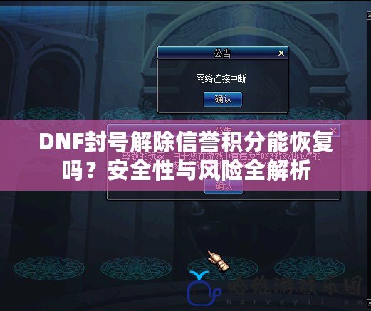 DNF封號解除信譽積分能恢復嗎？安全性與風險全解析