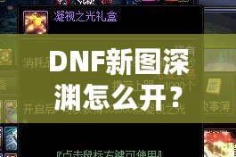 DNF新圖深淵怎么開？全面解析攻略，助你快速開啟新挑戰！