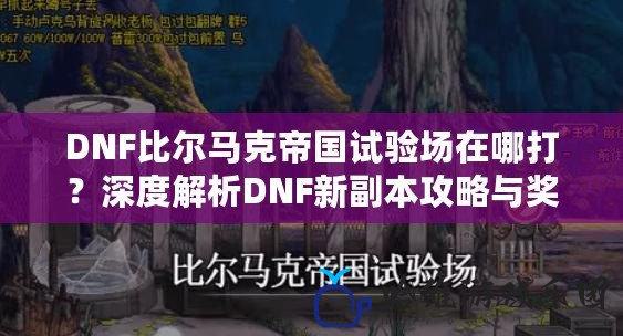 DNF比爾馬克帝國試驗場在哪打？深度解析DNF新副本攻略與獎勵