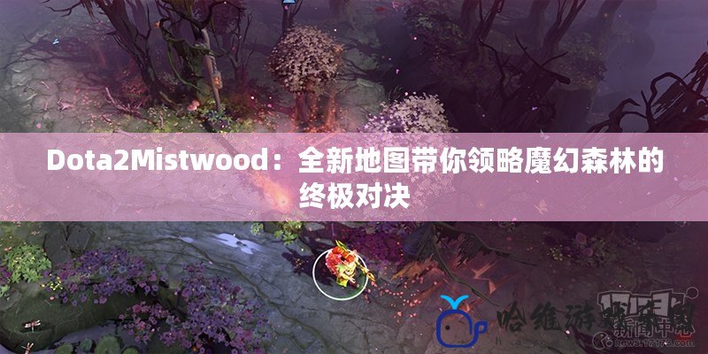 Dota2Mistwood：全新地圖帶你領(lǐng)略魔幻森林的終極對(duì)決