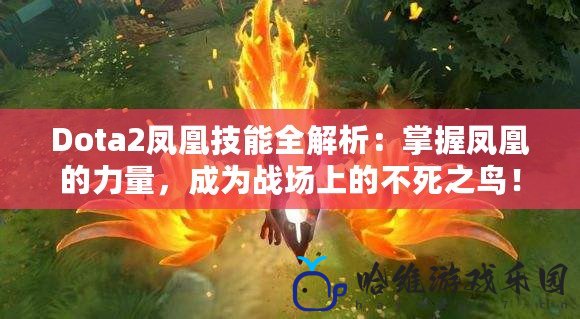 Dota2鳳凰技能全解析：掌握鳳凰的力量，成為戰場上的不死之鳥！