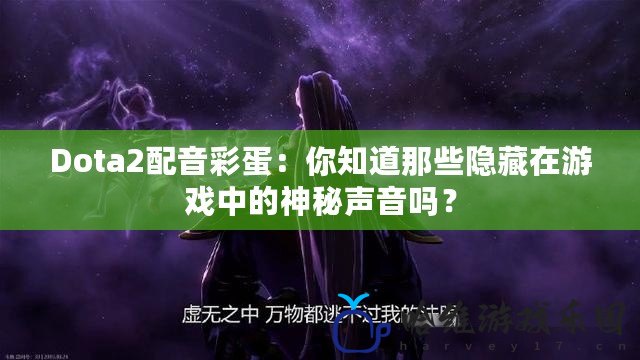 Dota2配音彩蛋：你知道那些隱藏在游戲中的神秘聲音嗎？