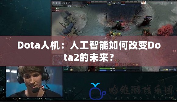 Dota人機：人工智能如何改變Dota2的未來？