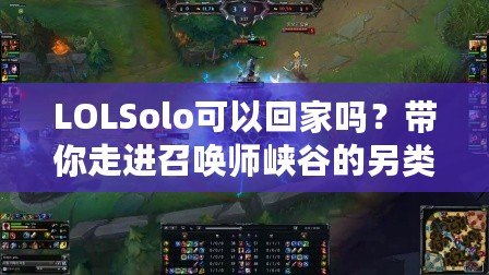 LOLSolo可以回家嗎？帶你走進召喚師峽谷的另類之旅！