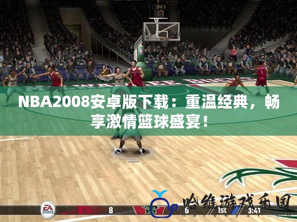 NBA2008安卓版下載：重溫經(jīng)典，暢享激情籃球盛宴！