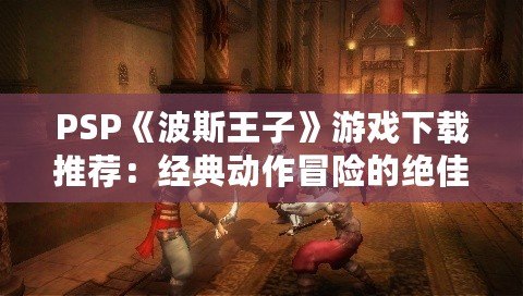 PSP《波斯王子》游戲下載推薦：經典動作冒險的絕佳體驗