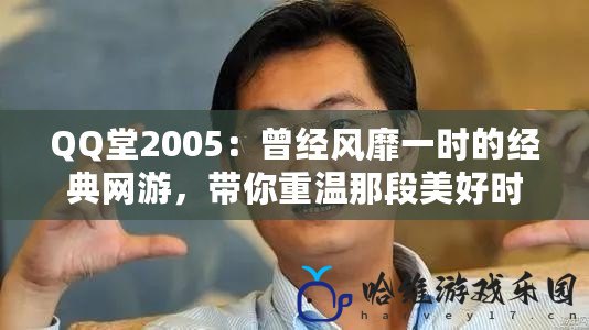 QQ堂2005：曾經風靡一時的經典網游，帶你重溫那段美好時光