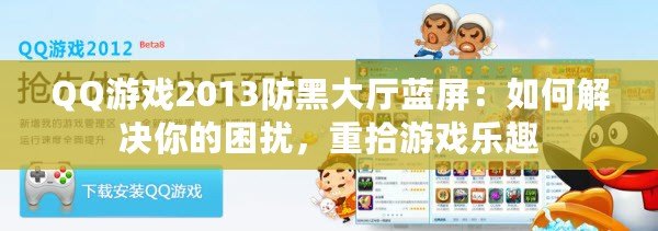 QQ游戲2013防黑大廳藍屏：如何解決你的困擾，重拾游戲樂趣