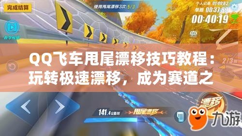 QQ飛車甩尾漂移技巧教程：玩轉極速漂移，成為賽道之王