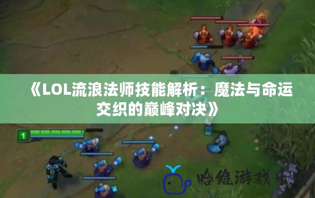 《LOL流浪法師技能解析：魔法與命運交織的巔峰對決》