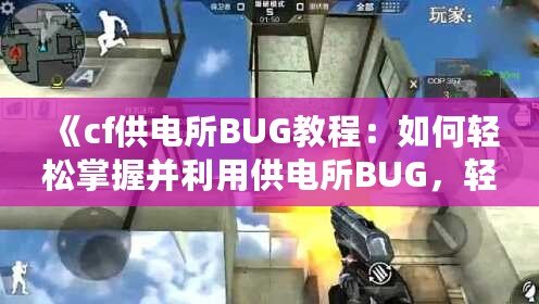 《cf供電所BUG教程：如何輕松掌握并利用供電所BUG，輕松上分》