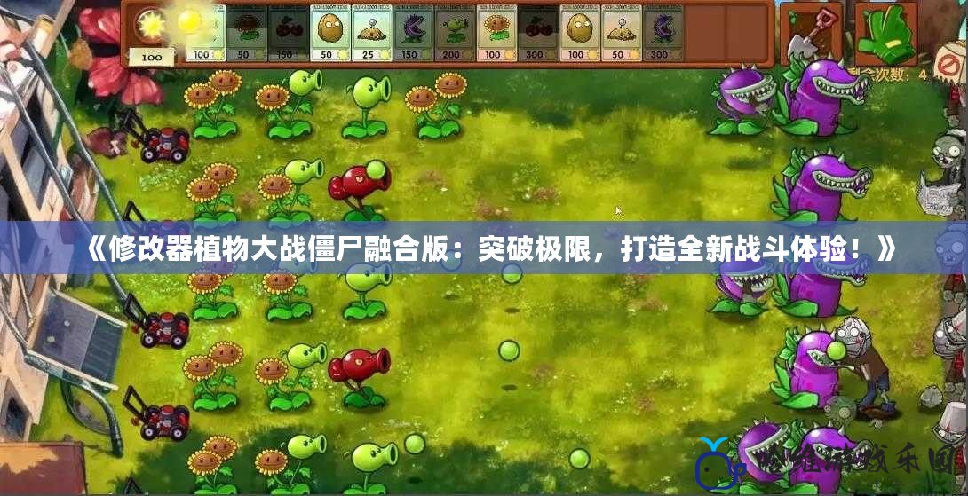 《修改器植物大戰(zhàn)僵尸融合版：突破極限，打造全新戰(zhàn)斗體驗！》