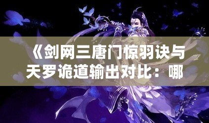 《劍網三唐門驚羽訣與天羅詭道輸出對比：哪個更強？》