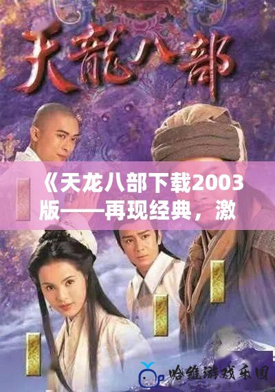 《天龍八部下載2003版——再現經典，激蕩江湖》