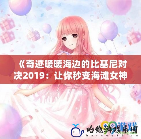 《奇跡暖暖海邊的比基尼對(duì)決2019：讓你秒變海灘女神的夏日盛宴》