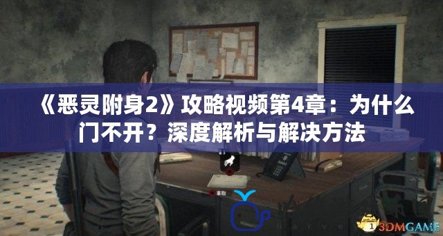 《惡靈附身2》攻略視頻第4章：為什么門不開？深度解析與解決方法