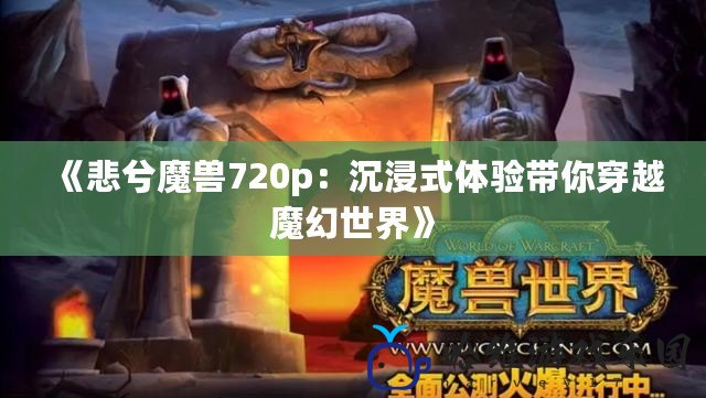 《悲兮魔獸720p：沉浸式體驗帶你穿越魔幻世界》