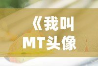 《我叫MT頭像高清壁紙：為你的屏幕增添一抹精彩》