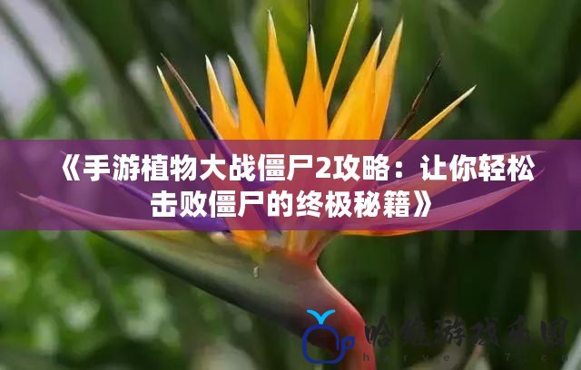 《手游植物大戰(zhàn)僵尸2攻略：讓你輕松擊敗僵尸的終極秘籍》