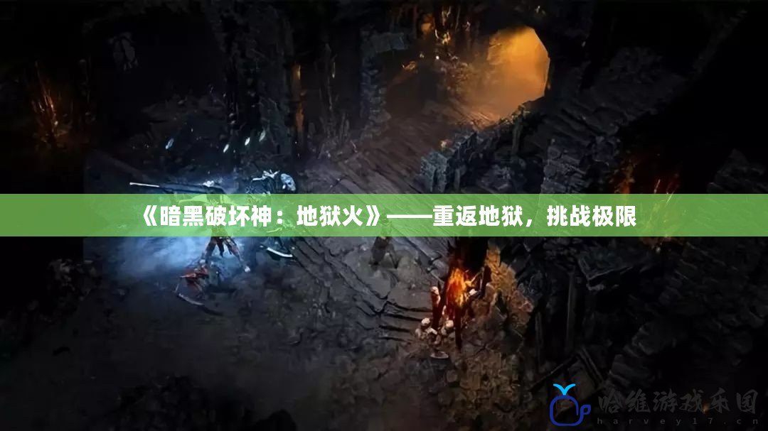 《暗黑破壞神：地獄火》——重返地獄，挑戰(zhàn)極限