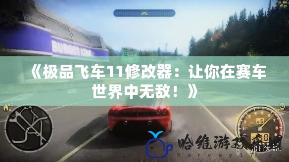 《極品飛車11修改器：讓你在賽車世界中無敵！》