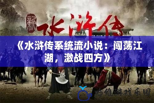 《水滸傳系統流小說：闖蕩江湖，激戰四方》