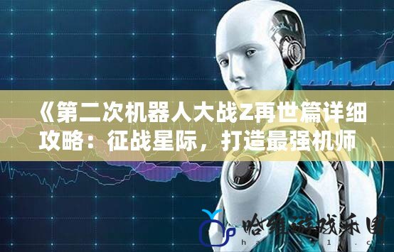 《第二次機器人大戰Z再世篇詳細攻略：征戰星際，打造最強機師》