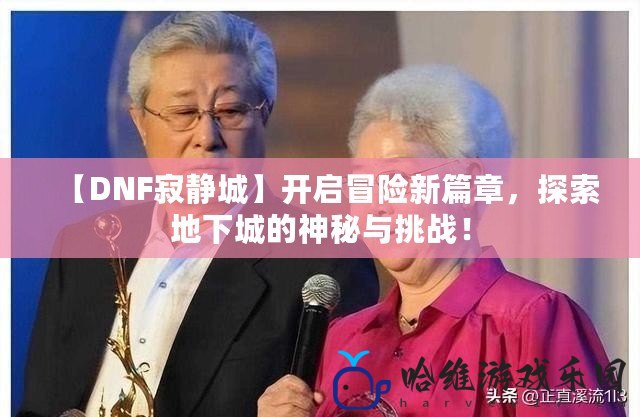 【DNF寂靜城】開啟冒險新篇章，探索地下城的神秘與挑戰！