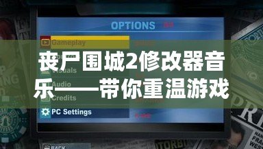 喪尸圍城2修改器音樂——帶你重溫游戲中的震撼音效體驗！