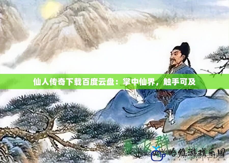 仙人傳奇下載百度云盤(pán)：掌中仙界，觸手可及