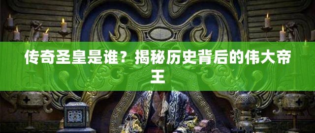 傳奇圣皇是誰(shuí)？揭秘歷史背后的偉大帝王